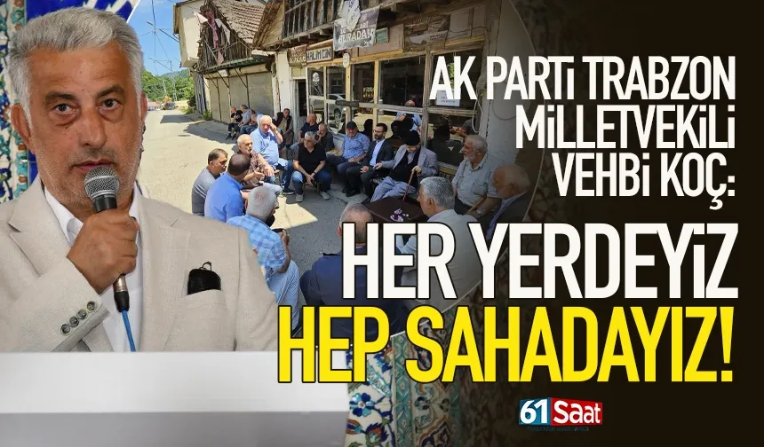 Trabzon Milletvekili Vehbi Koç: “Her yerdeyiz, hep sahadayız”