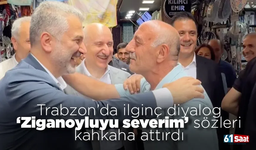 Trabzon’da ilginç diyalog: “Ziganoyluyu severim” sözleri kahkaha attırdı