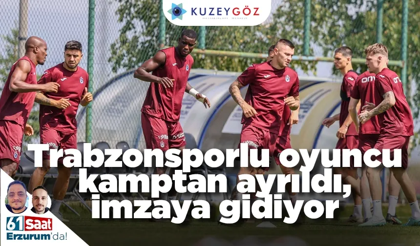 Trabzonsporlu oyuncu kamptan ayrıldı, imzaya gidiyor