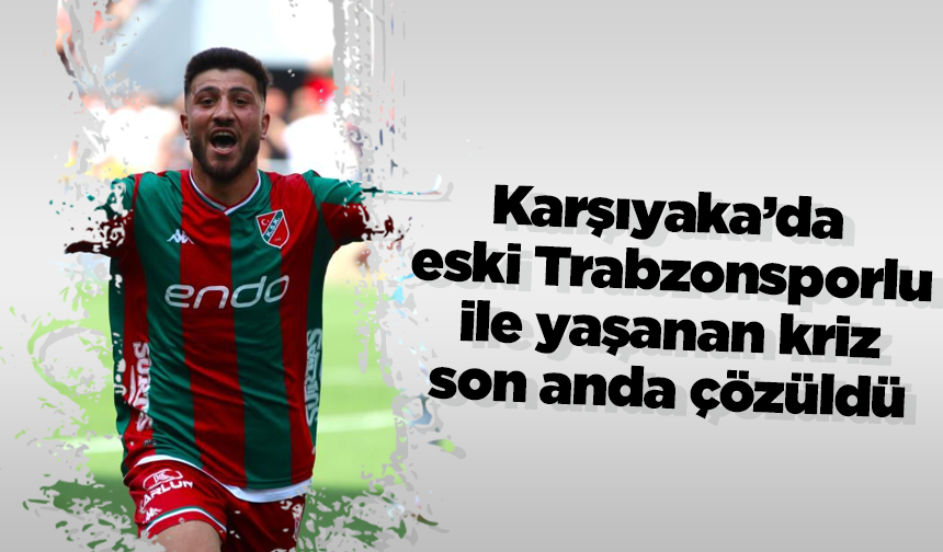 Karşıyaka’da eski Trabzonsporlu ile yaşanan kriz son anda çözüldü