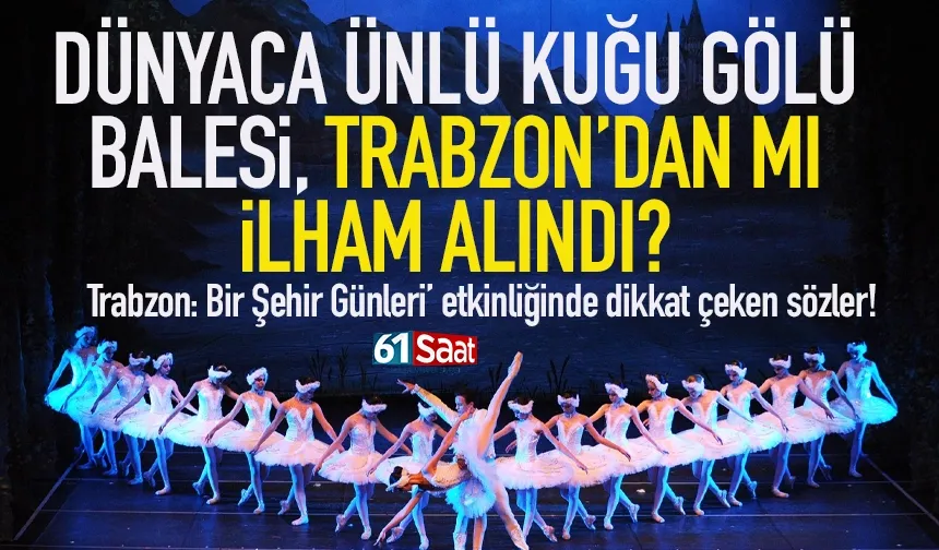 Kuğu Gölü Balesi Trabzon'dan mı ilham aldı? Flaş sözler...