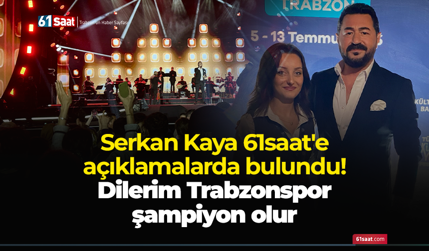 Serkan Kaya 61saat'e açıklamalarda bulundu! Dilerim Trabzonspor şampiyon olur