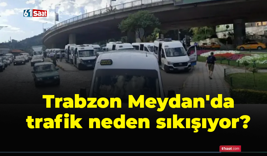 Trabzon Meydan'da trafik neden sıkışıyor?