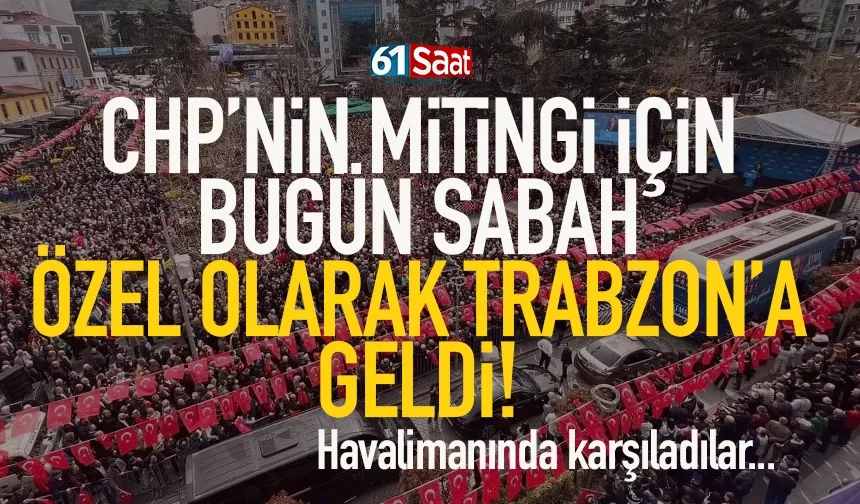 CHP'nin mitingi için bugün özel olarak Trabzon'a geldi...