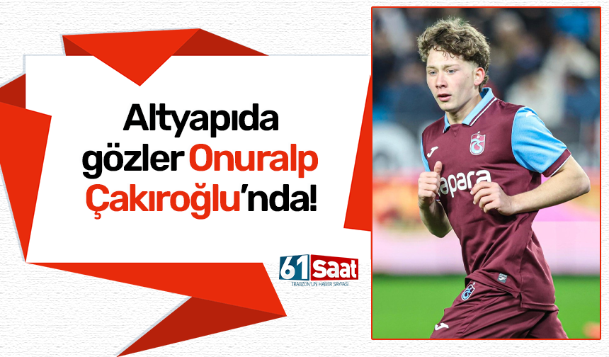 Altyapıda gözler Onuralp Çakıroğlu’nda!