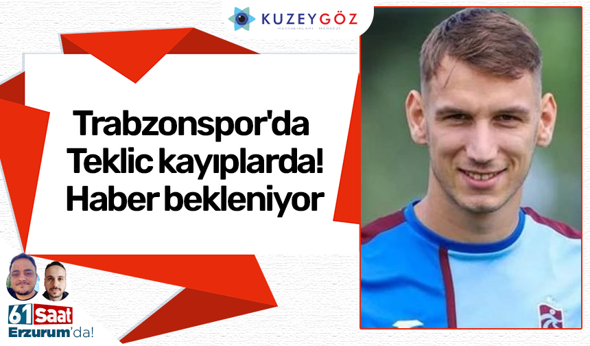Trabzonspor'da Teklic kayıplarda! Haber bekleniyor