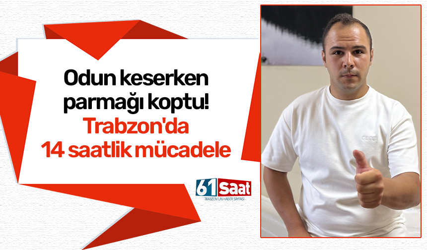 Odun keserken parmağı koptu! Trabzon'da 14 saatlik mücadele