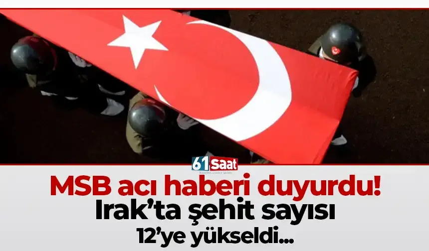 MSB acı haberi duyurdu: Irak'ta şehit sayısı 12'ye yükseldi...