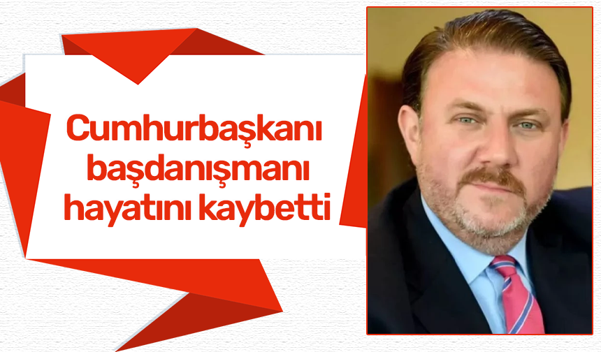 Cumhurbaşkanı başdanışmanı hayatını kaybetti
