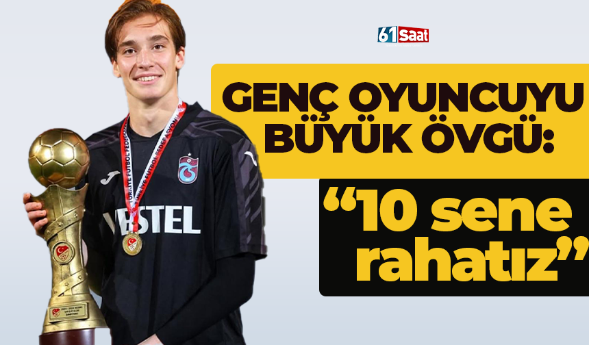 Trabzonsporlu genç oyuncuya büyük övgü: “10 sene rahatız”