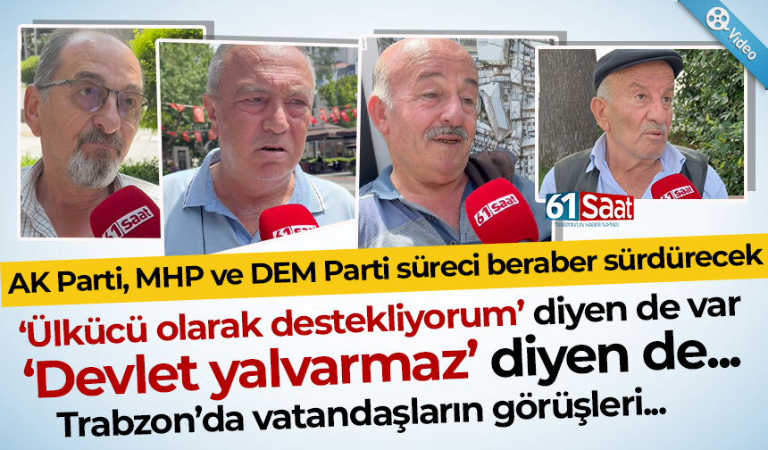 Trabzon’da vatandaşlar süreci yorumladı! Ülkücü olarak destekliyorum…