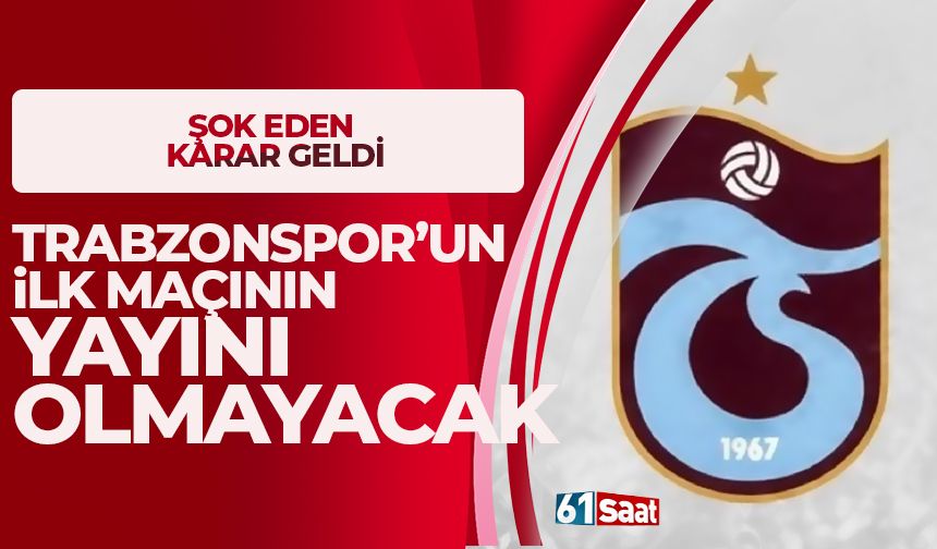 Trabzonspor'un ilk maçının yayını olmayacak!