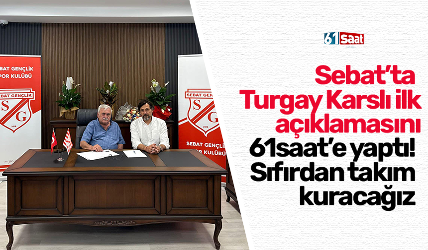 Sebat’ta Turgay Karslı ilk açıklamasını 61saat’e yaptı! Sıfırdan takım kuracağız