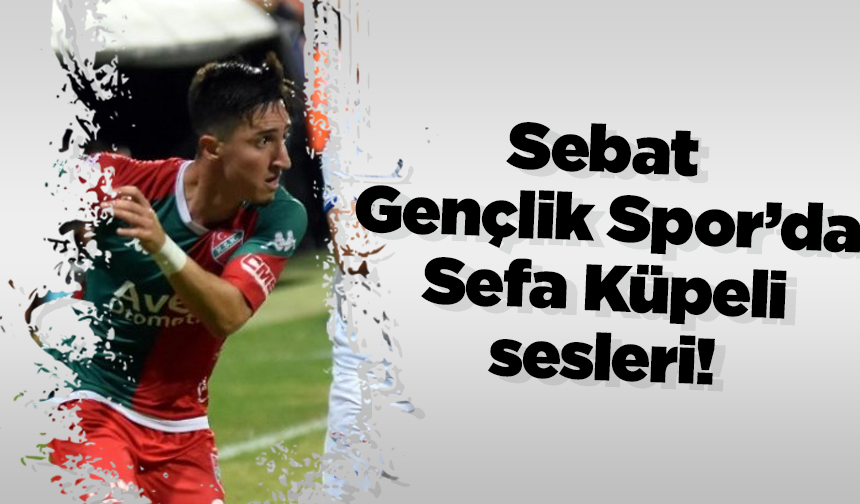 Sebat Gençlik Spor’da Sefa Küpeli sesleri!