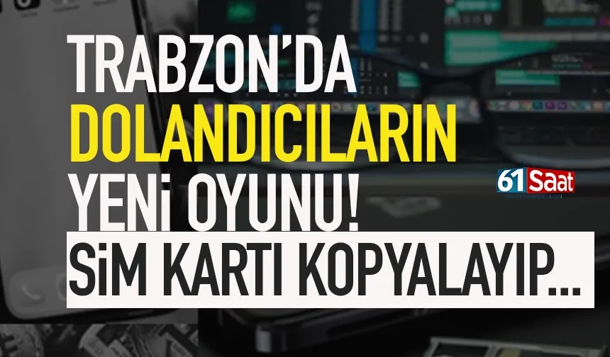 Trabzon'da dolandırıcıların yeni oyunu: SİM kart kopyalama...