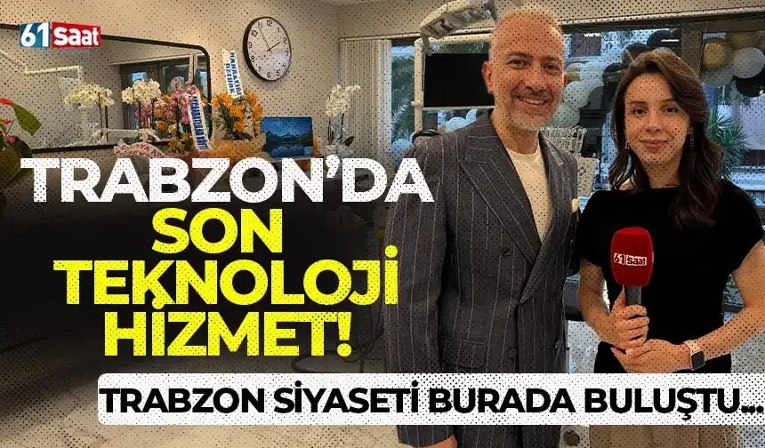 Trabzon’da son teknoloji hizmet! Trabzon siyaseti burada buluştu…