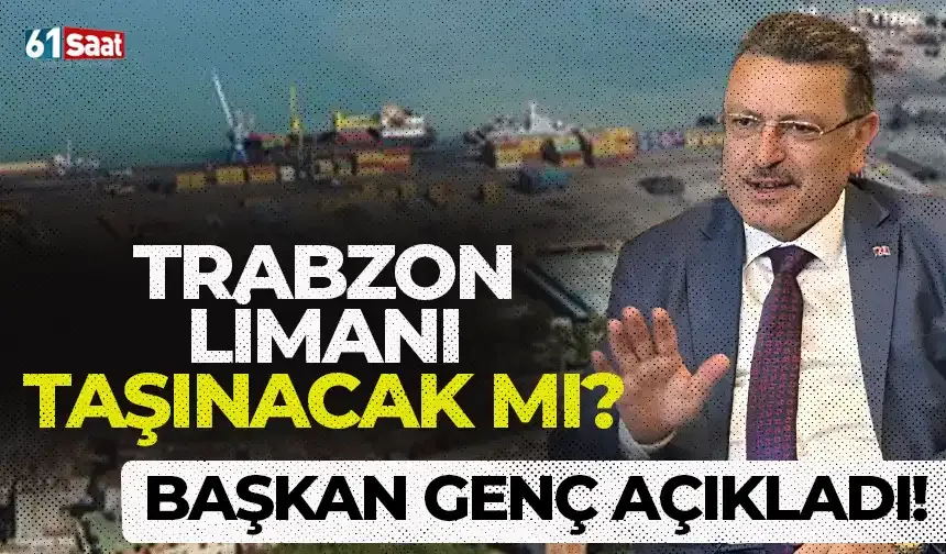 Başkan Genç’ten dikkat çeken açıklama! Trabzon Limanı taşınacak mı?