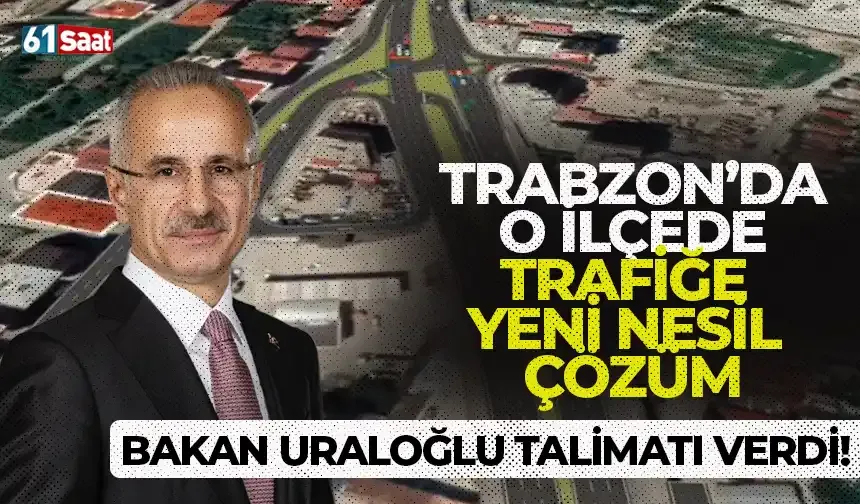 Bakan Uraloğlu talimatı verdi, Trabzon'da o ilçede trafiğe yeni nesil çözüm...