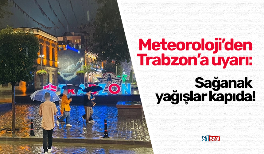 Meteoroloji’den Trabzon’a uyarı: Sağanak yağışlar kapıda!