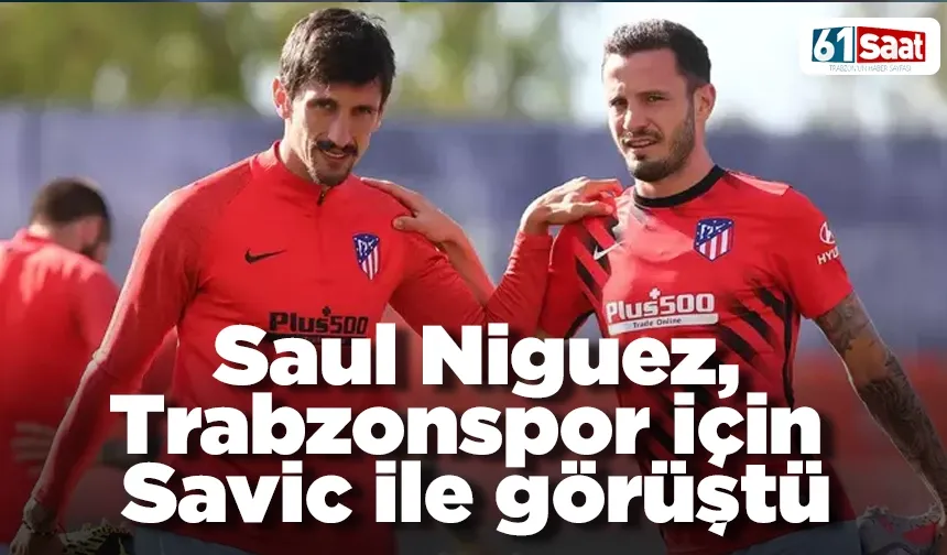 Saul Niguez, Trabzonspor için Savic ile görüştü