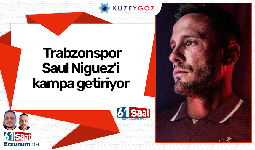 Trabzonspor Saul Niguez'i kampa getiriyor