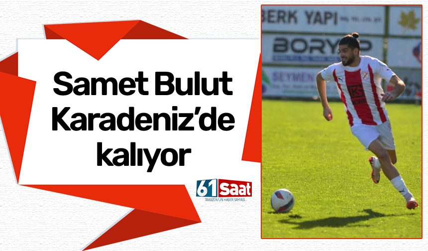 Samet Bulut Karadeniz’de kalıyor!