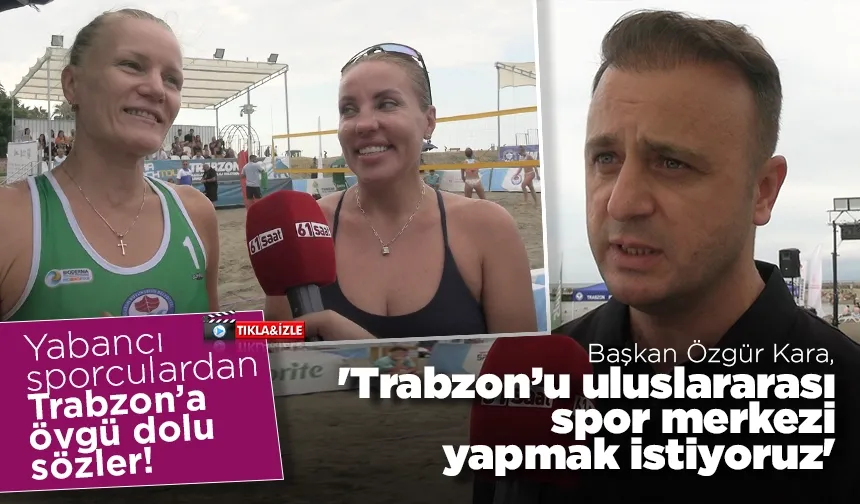 Yabancı sporculardan Trabzon’a övgü! Başkan Kara, 'Trabzon’u uluslararası spor merkezi yapmak istiyoruz'