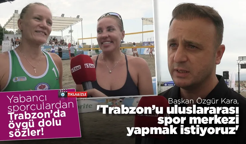 Yabancı sporculardan Trabzon’a övgü! Başkan Kara, 'Trabzon’u uluslararası spor merkezi yapmak istiyoruz'