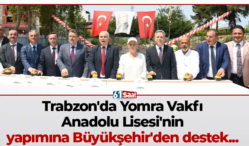 Trabzon'da Yomra Vakfı Anadolu Lisesi'nin yapımına Büyükşehir'den destek...