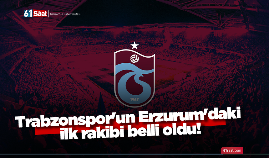 Trabzonspor'un Erzurum'daki ilk rakibi belli oldu!