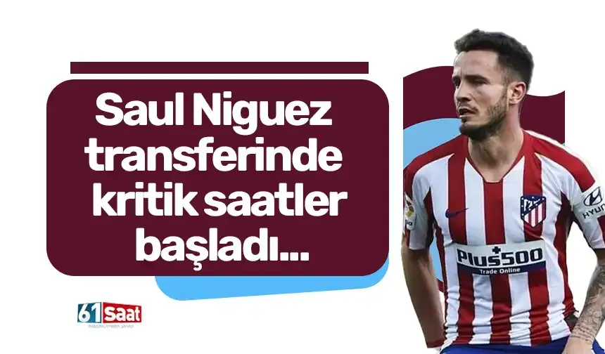 Saul Niguez transferinde kritik saatler başladı