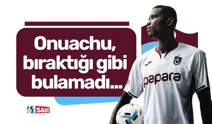 Onuachu, bıraktığı gibi bulamadı...