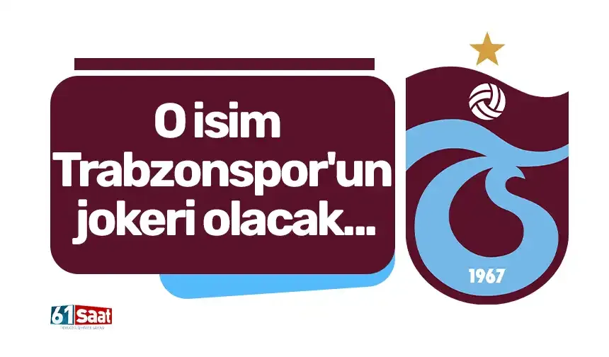 O isim Trabzonspor'un jokeri olacak...