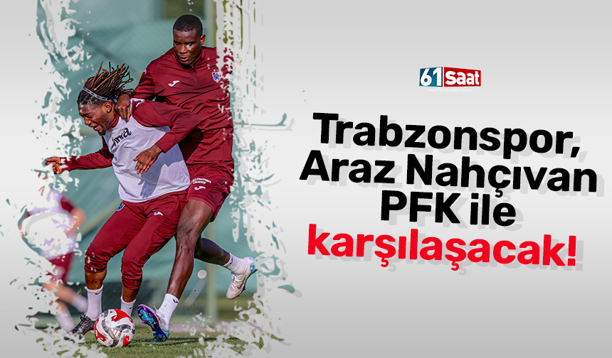 Trabzonspor, Araz Nahçıvan PFK ile karşılaşacak!
