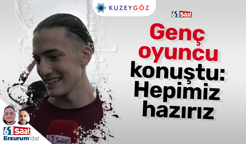 Genç oyuncu konuştu: Hepimiz hazırız
