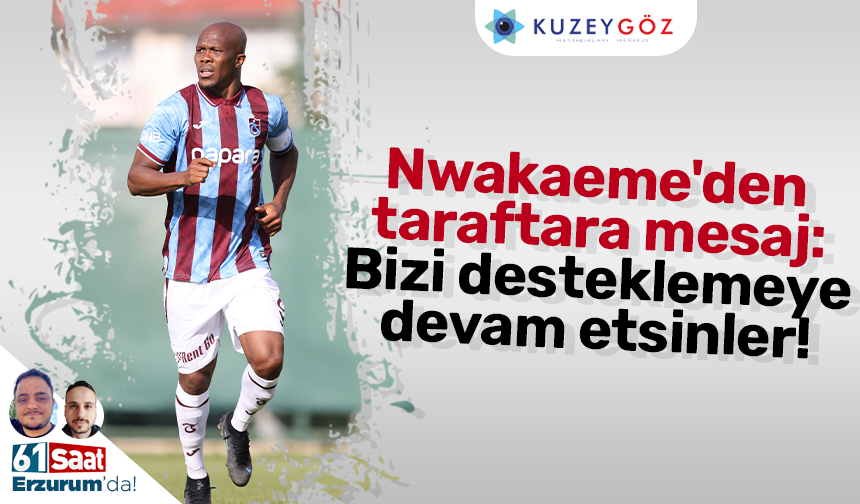 Nwakaeme'den taraftara mesaj: Bizi desteklemeye devam etsinler!