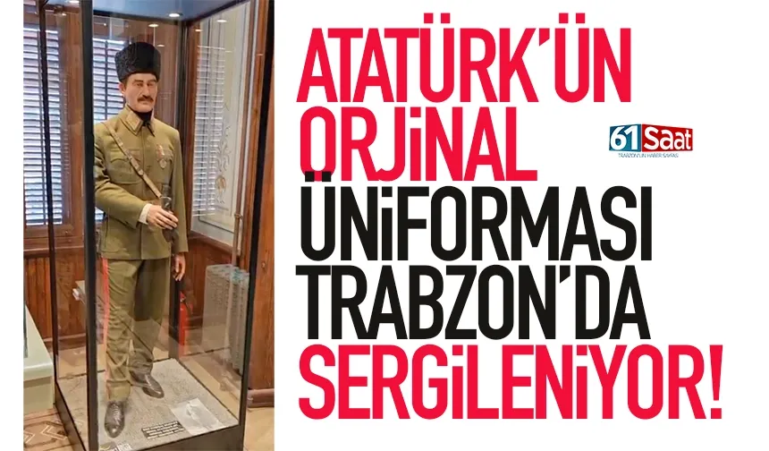 Atatürk'ün orjinal üniforması Trabzon'da sergileniyor...