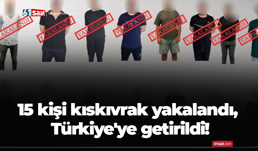15 kişi kıskıvrak yakalandı, Türkiye'ye getirildi!
