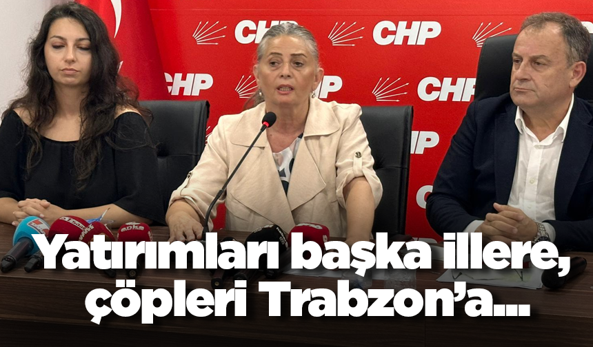 Yatırımları başka illere, çöpleri Trabzon’a...