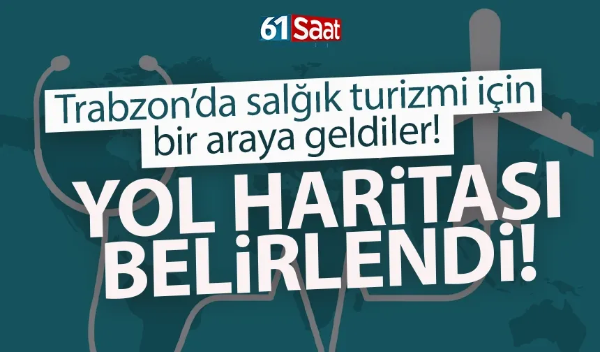 Trabzon’da sağlık turizmi için yol haritası belirlendi