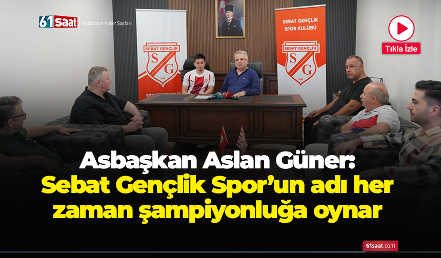 Asbaşkan Aslan Güner: Sebat Gençlik Spor'un adı her zaman şampiyonluğa oynar