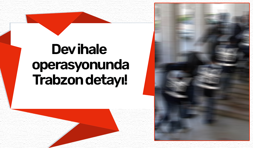 Dev ihale operasyonunda Trabzon detayı!