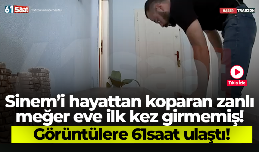 Sinem’i hayattan koparan zanlı meğer eve ilk kez girmemiş! Görüntülere 61saat ulaştı