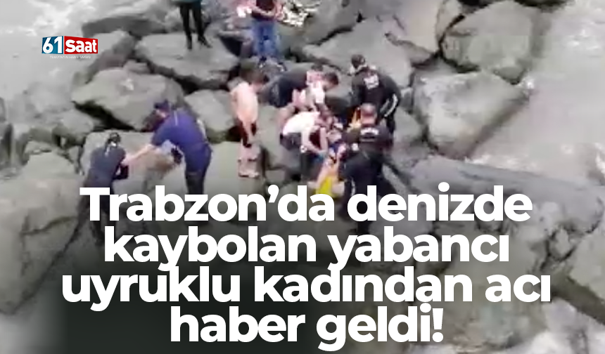 Trabzon’da denizde kaybolan yabancı uyruklu kadından acı haber geldi!