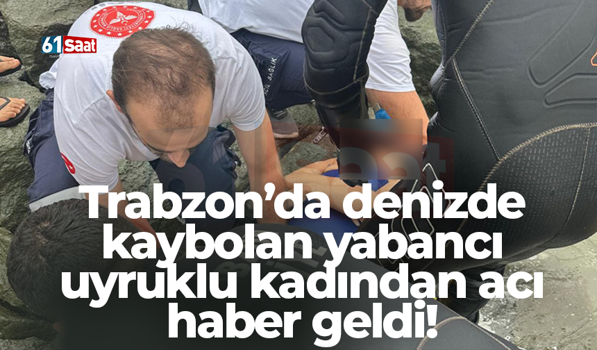 Trabzon’da denizde kaybolan yabancı uyruklu kadından acı haber geldi!