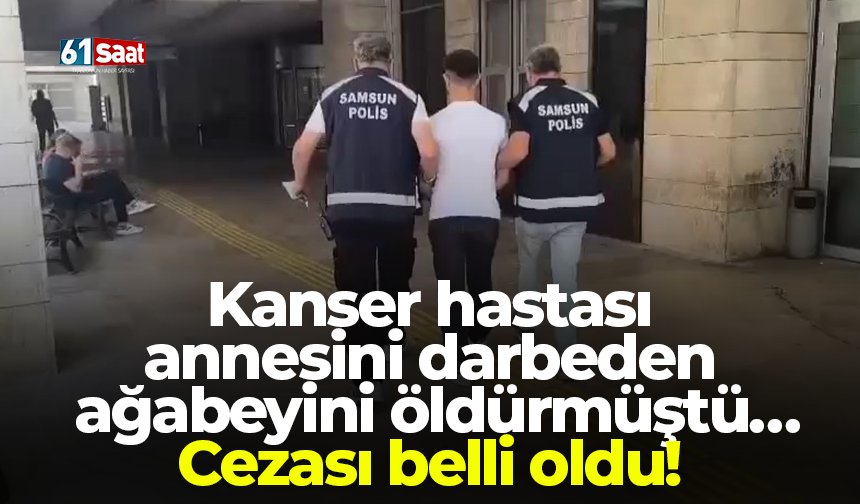 Kanser hastası annesini darbeden ağabeyini öldürmüştü… Cezası belli oldu!