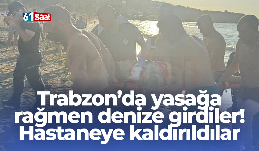 Trabzon’da yasağa rağmen denize girdiler! Hastaneye kaldırıldılar