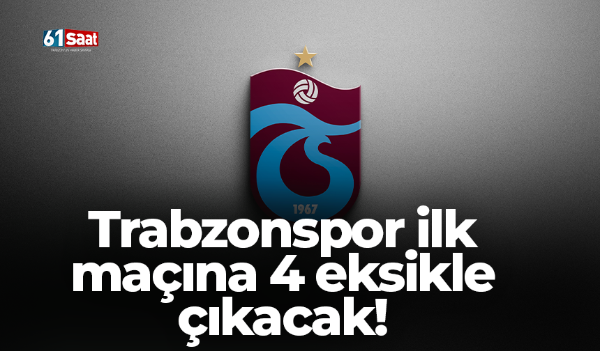 Trabzonspor ilk maçına 4 eksikle çıkacak!