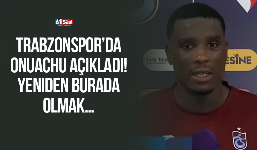 Trabzonspor’da Onuachu açıkladı! Yeniden burada olmak…