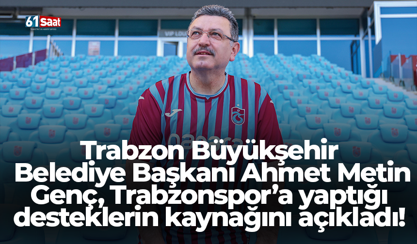 Trabzon Büyükşehir Belediye Başkanı Metin Genç, Trabzonspor’a yaptığı desteklerin kaynağını açıkladı!